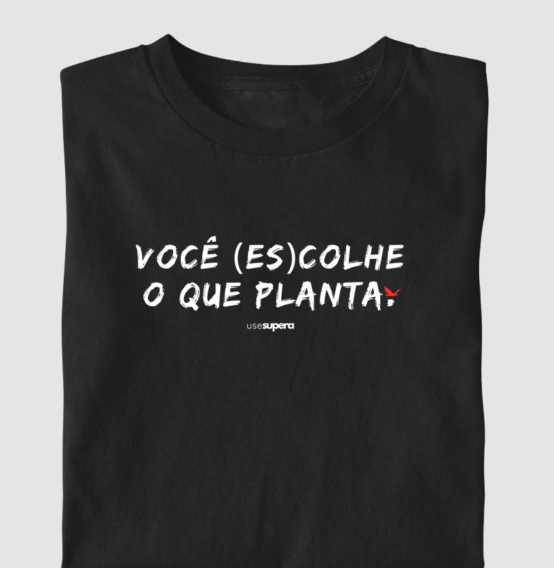 "Você (es)colhe o que planta"
