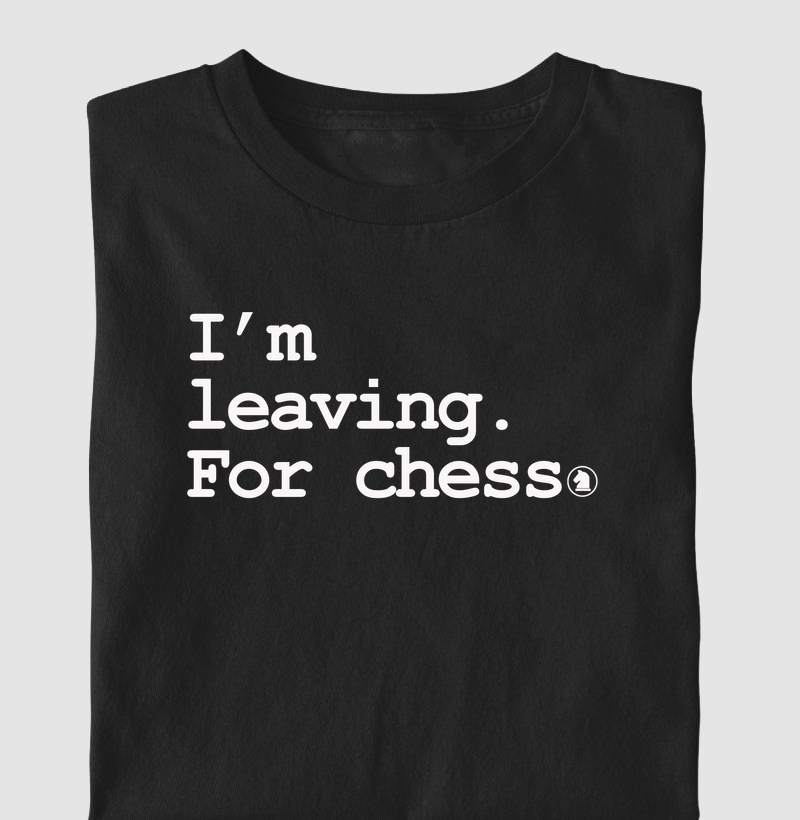 I´m leaving.  For chess.