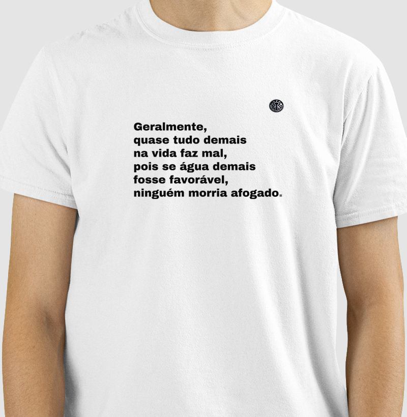 Geralmente, quase tudo demais na vida faz mal, pois, se muita água fosse favorável, ninguém morreria afogado! 