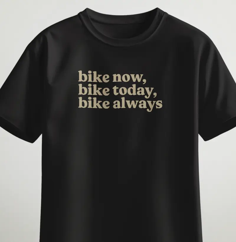 Bike now, bike today, bike always