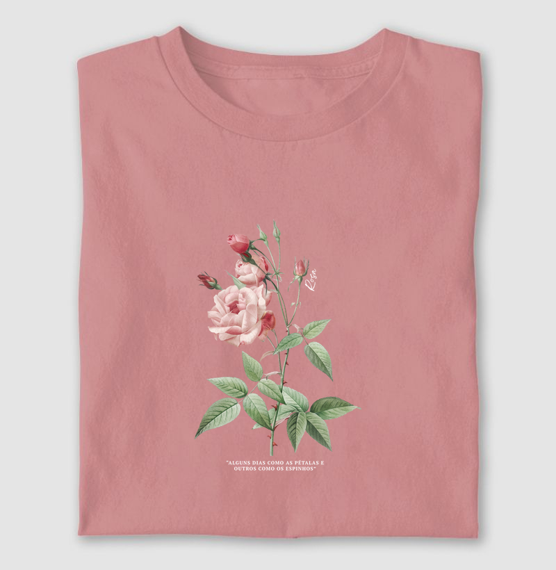 T-shirt - Rosa: "Alguns dias como as pétalas e outros como os espinhos"