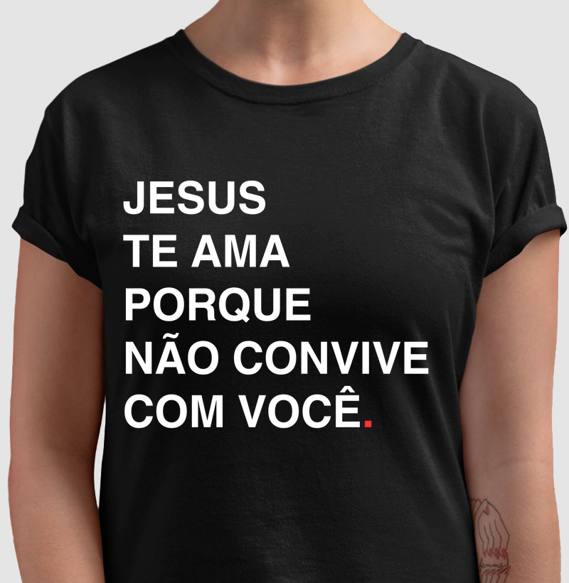 Camisa Jesus te ama porque não convive com você
