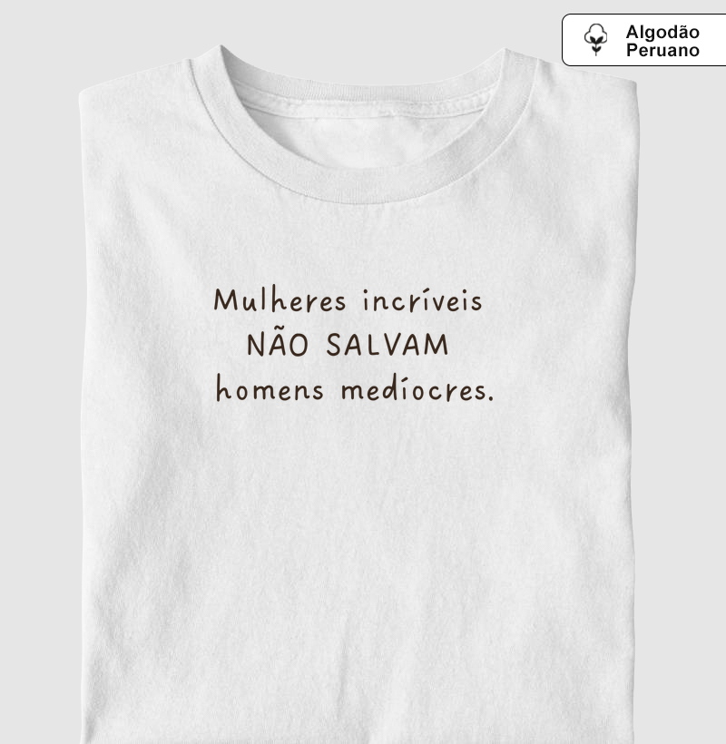 Mulheres incríveis não salvam homens medíocres. - Camiseta Algodão Peruano