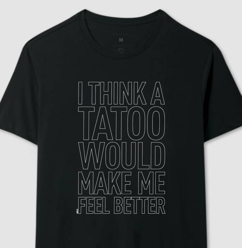 I think a TATOO Would Make Me Feel Better