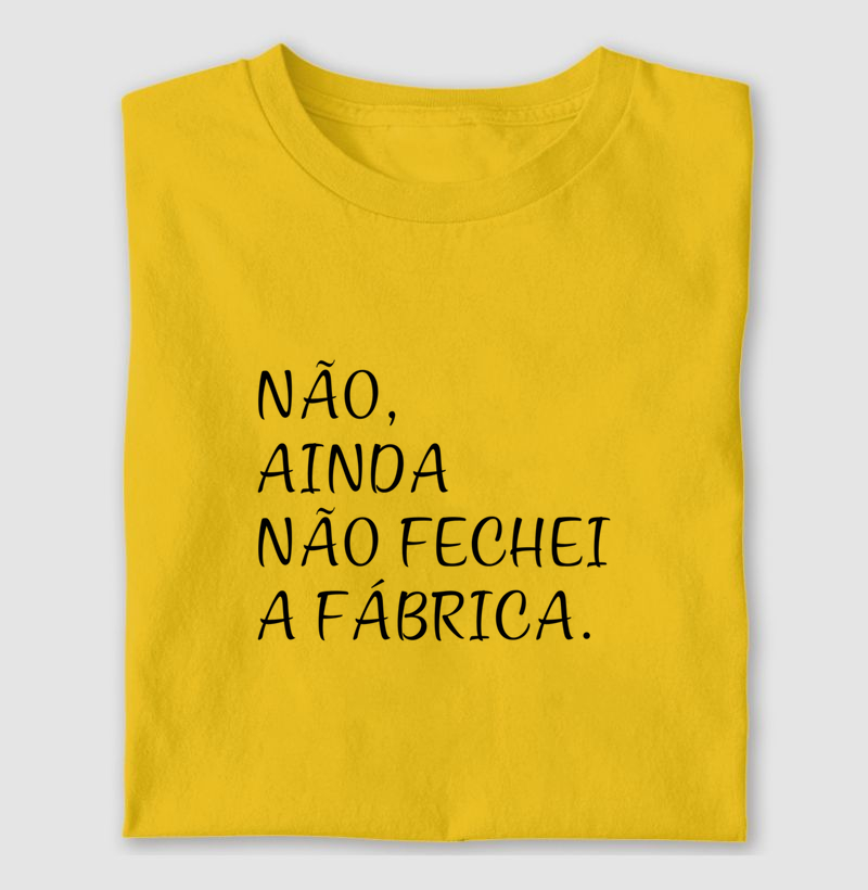 Não, ainda não fechei a fábrica