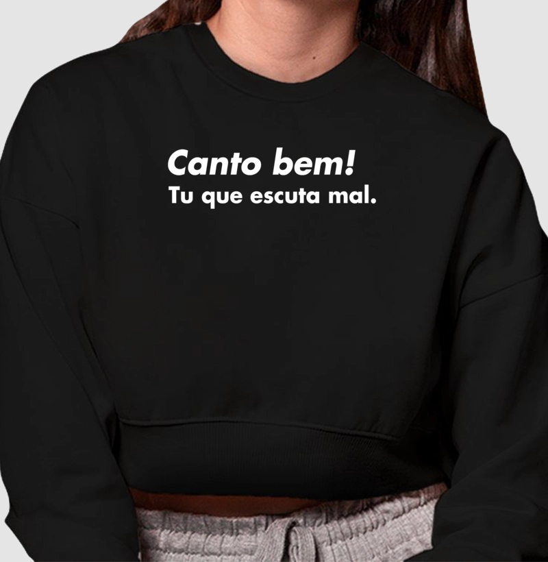 Canto bem! Tu que escuta mal.