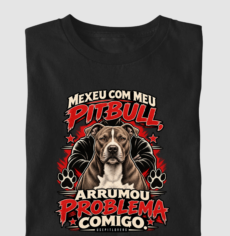 MECHEU COM MEU PITBULL, ARRUMOU PROBLEMA COMIGO. - Camiseta