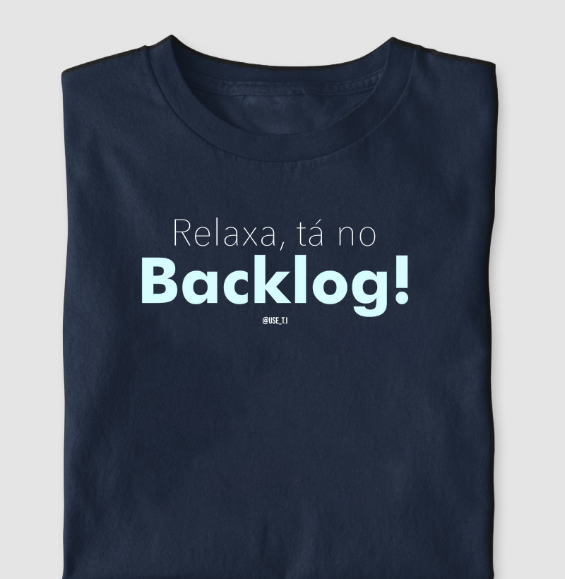 “Relaxa, tá no backlog IV” T.I