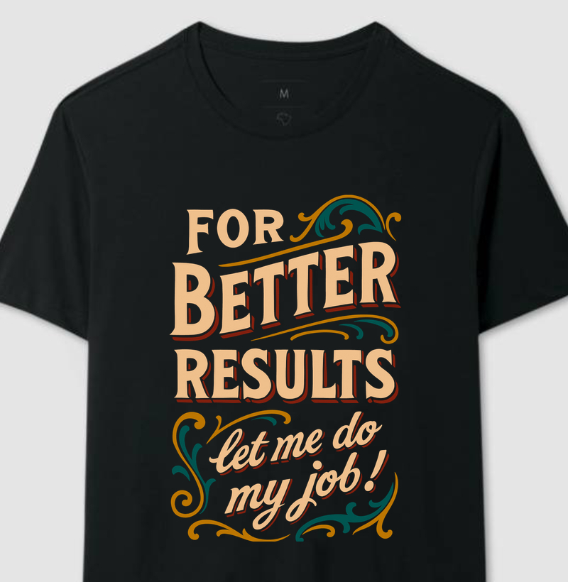 For Better Results, let me do my job!