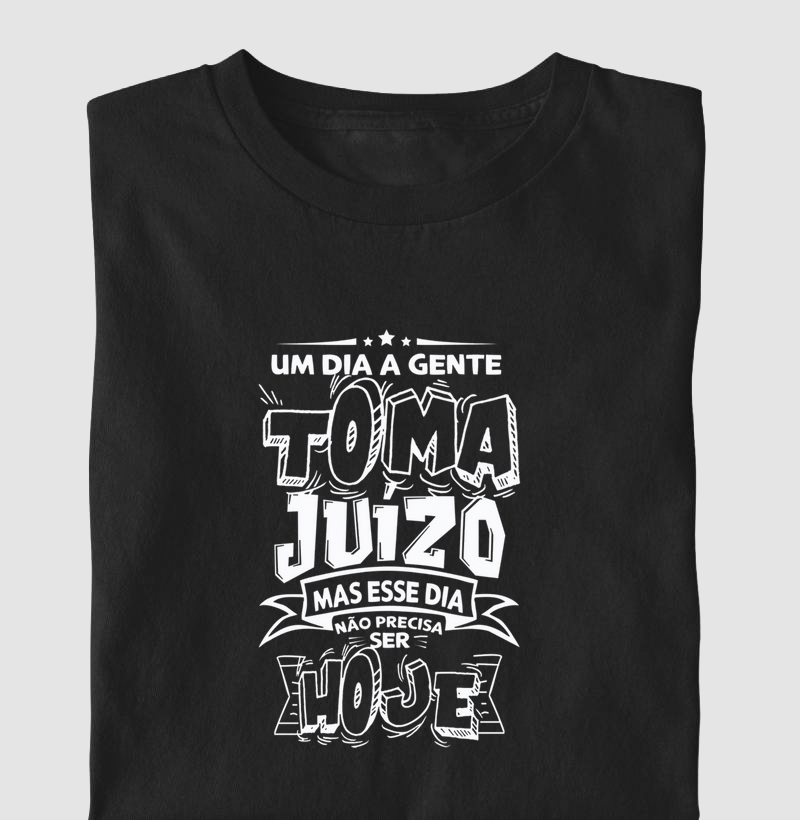 Um dia a gente toma juizo mas esse dia não precisa ser hoje