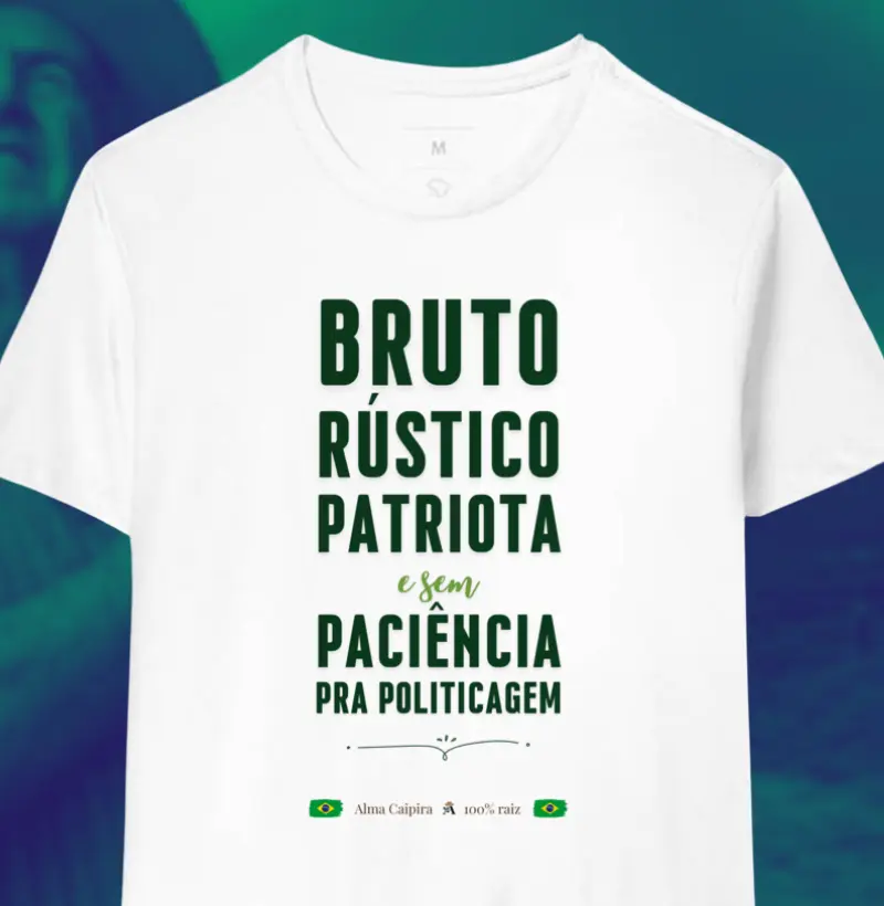 Bruto, rústico, patriota e sem paciência para politicagem - Camiseta