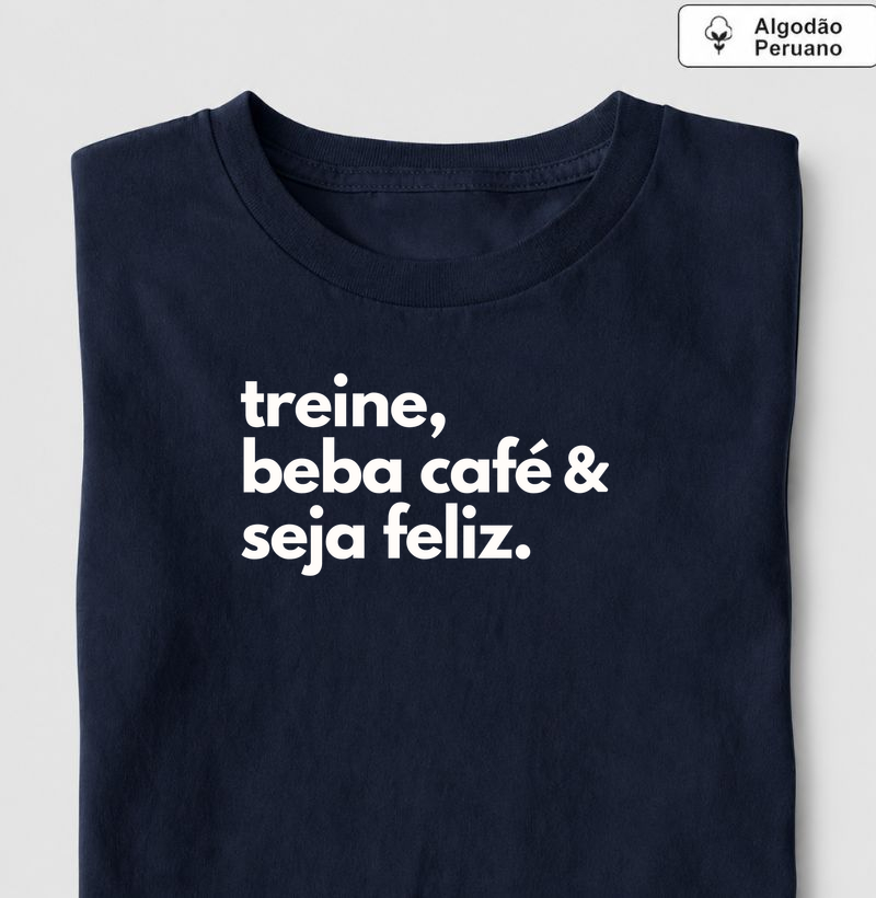 Treine, beba café & seja feliz - Camiseta Algodão Peruano