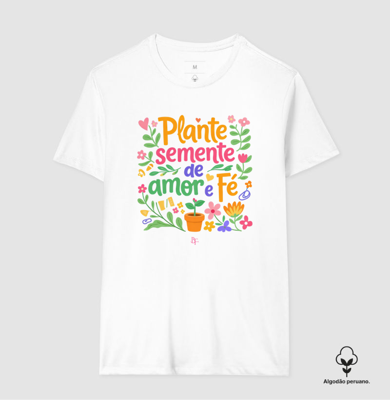 Plante semente de amor e fé - Camiseta Algodão Peruano