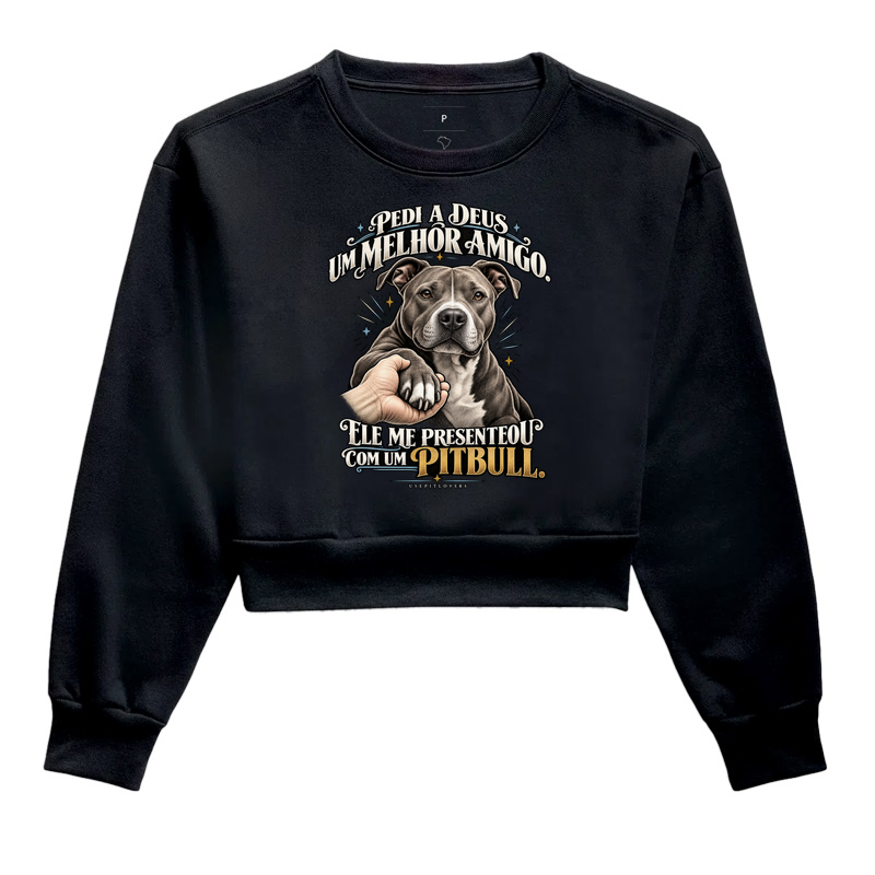 PEDI A DEUS UM MELHOR AMIGO E ELE ME PRESENTEOU COM UM PITBULL. - Cropped Moletom