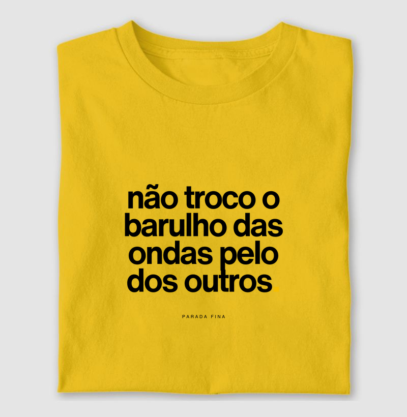 não troco o barulho das ondas pelo dos outros.