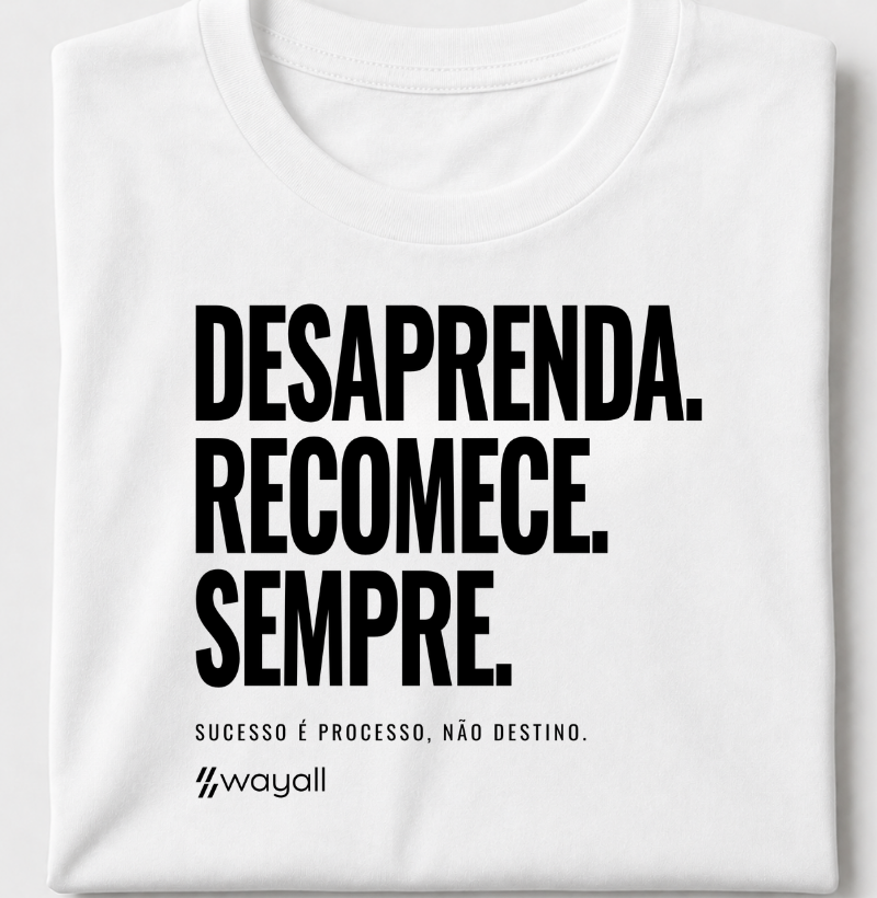 Desaprenda. Recomece. Sempre. Sucesso é processo, não destino