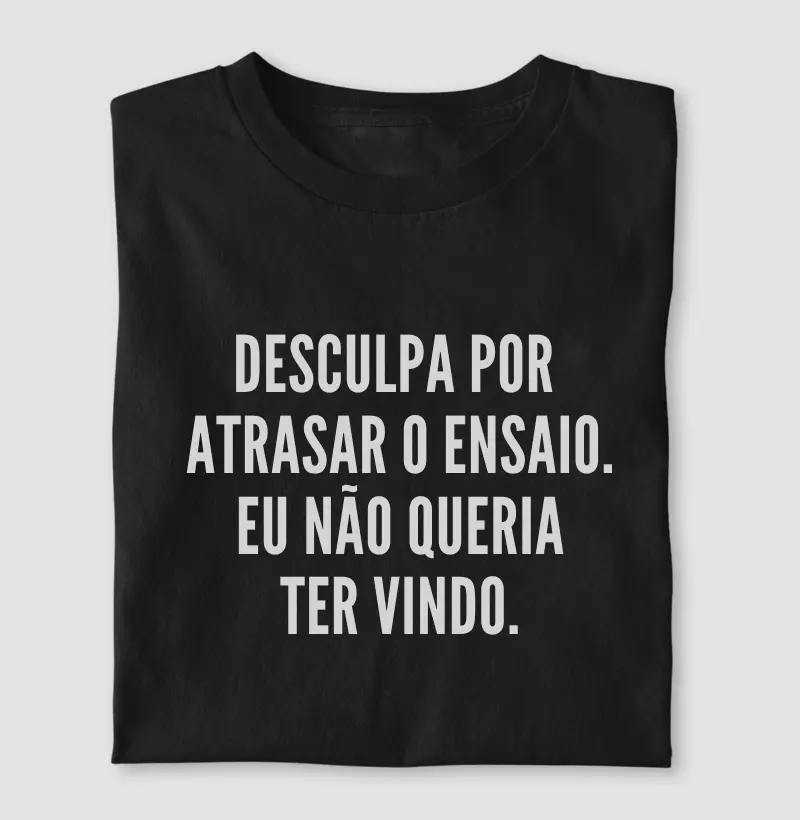 DESCULPA POR ATRASAR O ENSAIO. EU NÃO QUERIA TER VINDO.