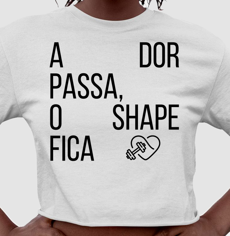 A dor passa, o shape fica