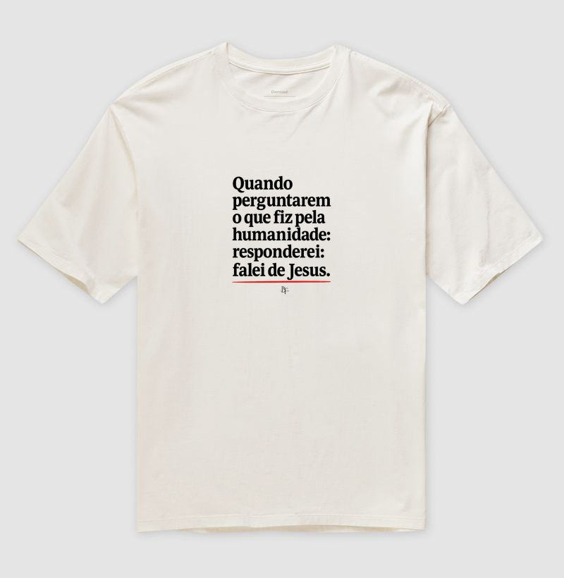 Quando perguntarem o que fiz pela humanidade responderei: falei de Jesus. - Camiseta Oversized