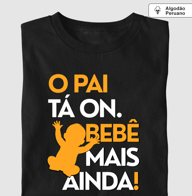 O Pai Tá On. O Bebê Mais Ainda! - Algodão Peruano Premium