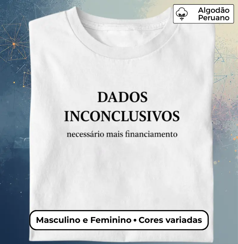 Camiseta Dados Inconclusivos – Necessário Mais Financiamento | Humor Acadêmico - Masculino e Feminino