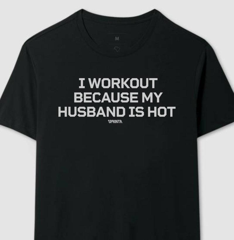 I WORKOUT BECAUSE MY HUSBAND IS HOT