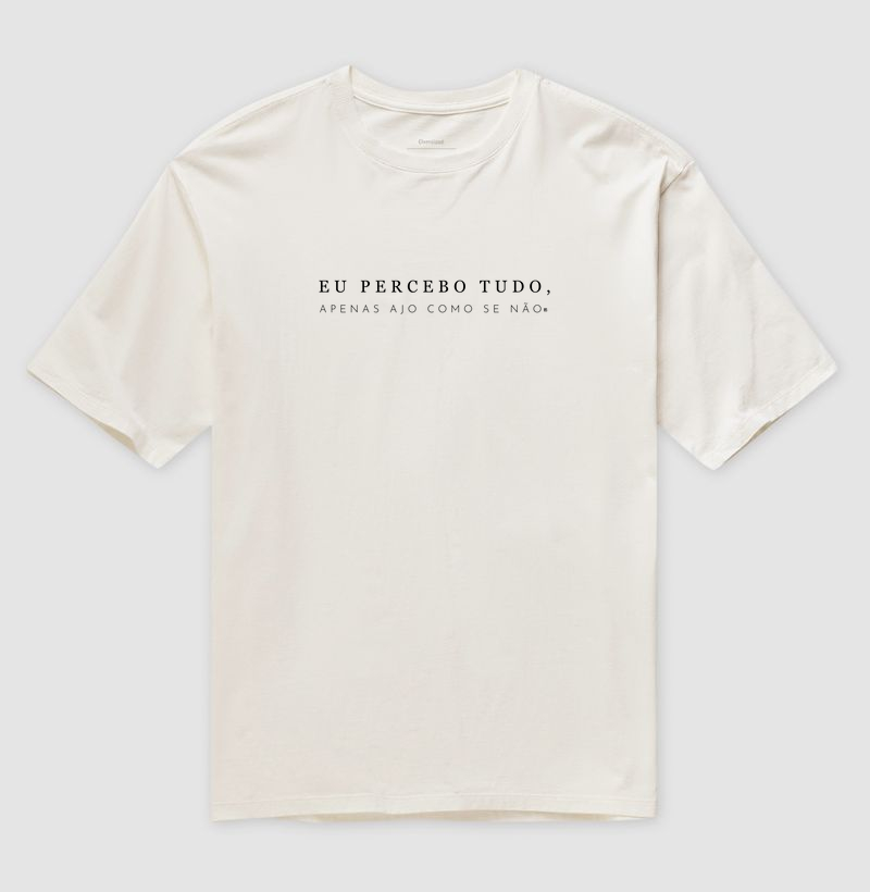 Camiseta Oversized Eu percebo tudo, apenas ajo como se não 