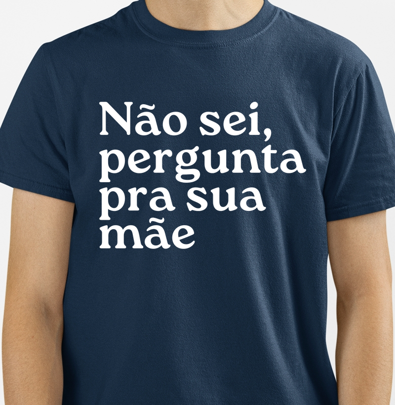 Camiseta Não sei, pergunta para a sua mãe