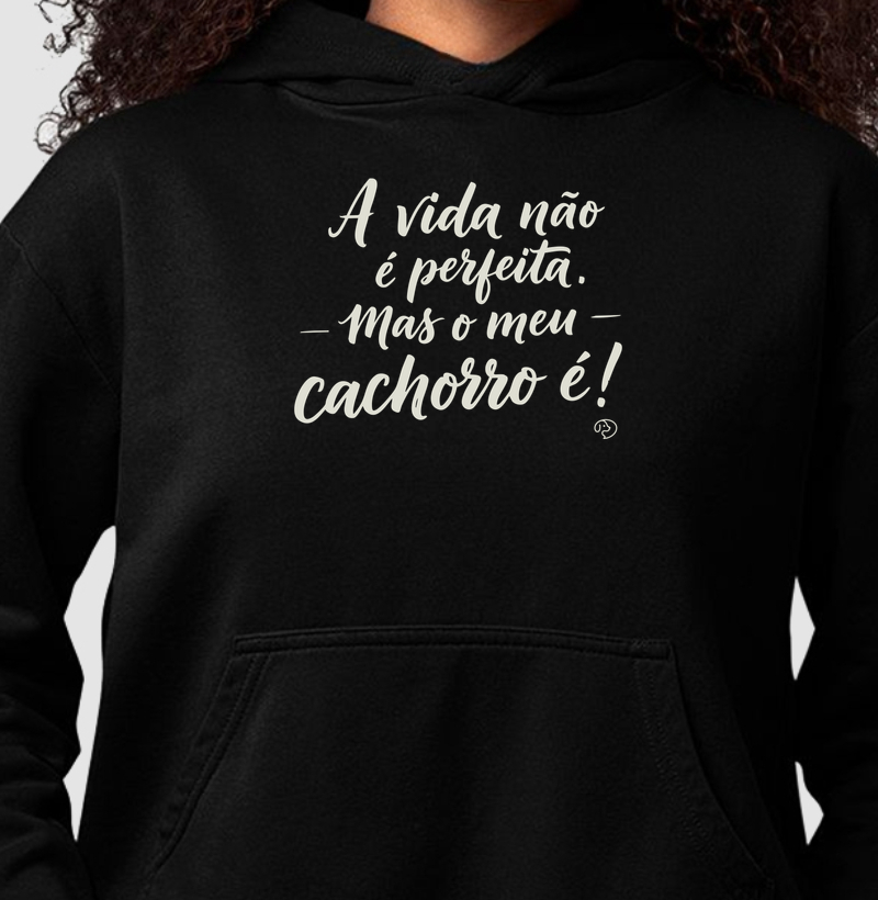 A vida não é perfeita. Mas o meu cachorro é! - Hoodie Moletom