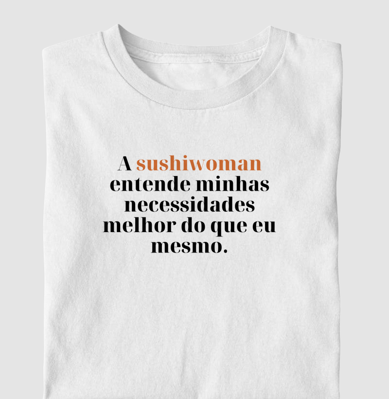 A sushiwoman entende minhas necessidades melhor do que eu.