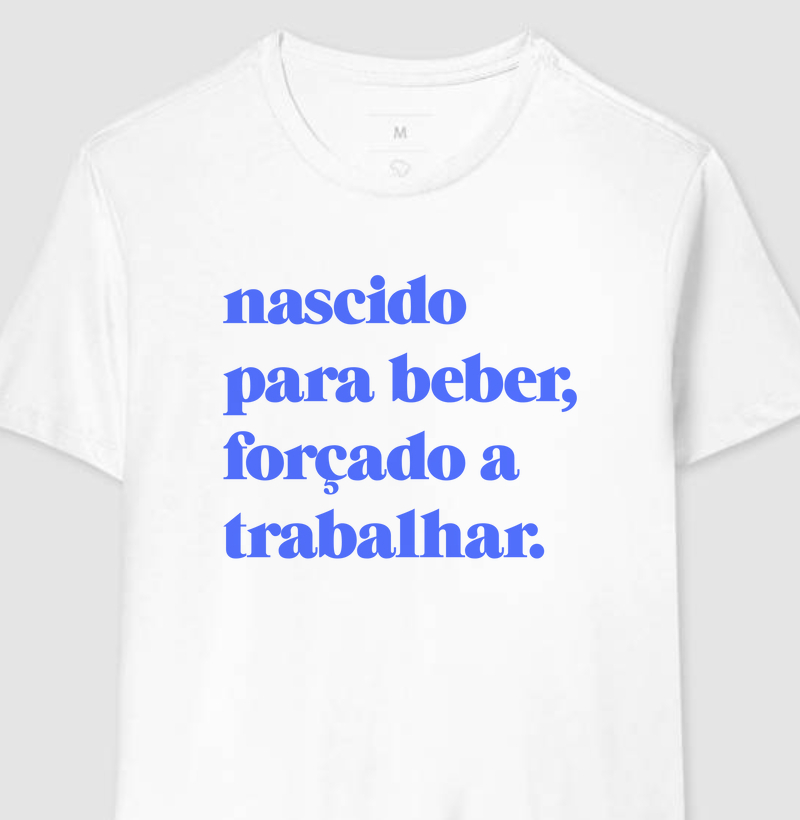 Nascido  para beber, forçado a trabalhar.