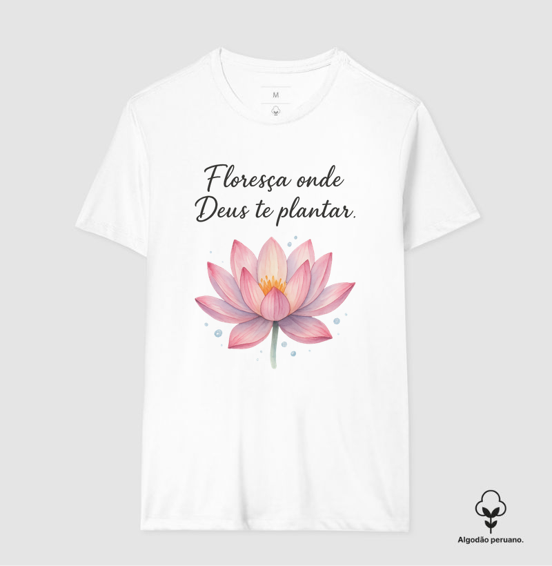 Flor de Lótus – Floresça onde Deus te plantar  - Camiseta Algodão Peruano