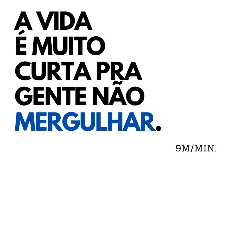 A VIDA É MUITO CURTA PRA NÃO MERGULHAR.