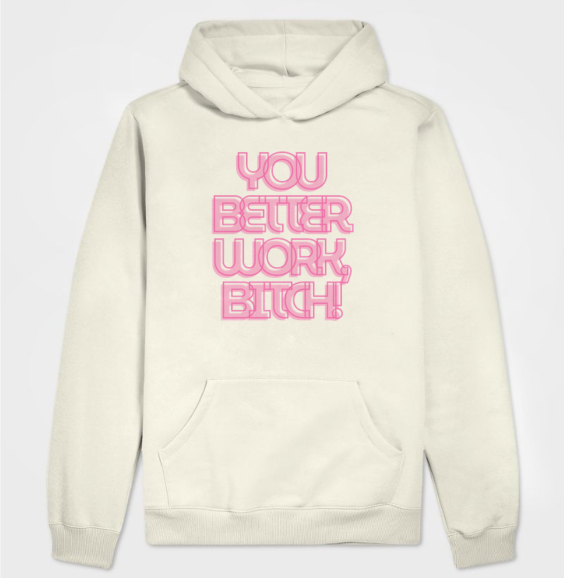 you better work b*tch!