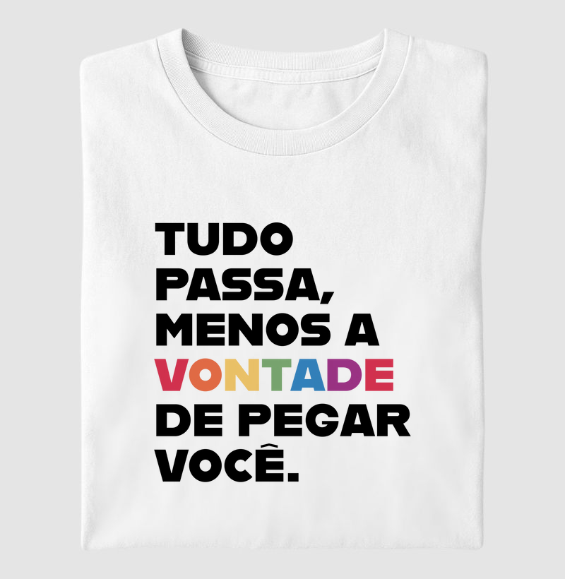 Tudo passa, menos a vontade de pegar você.