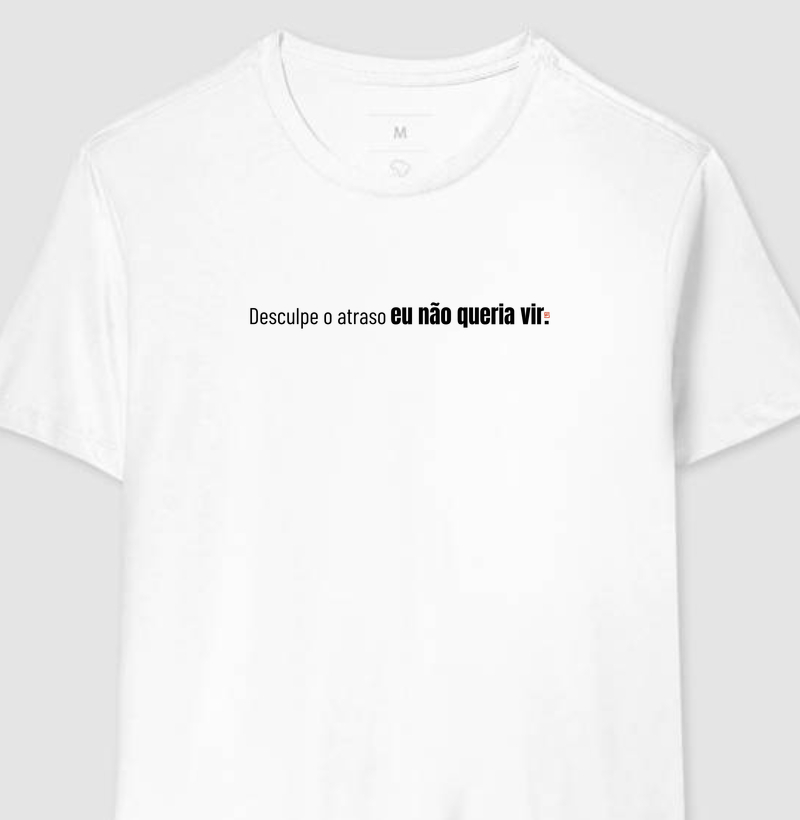 Camiseta Desculpe o atraso eu não queria vir