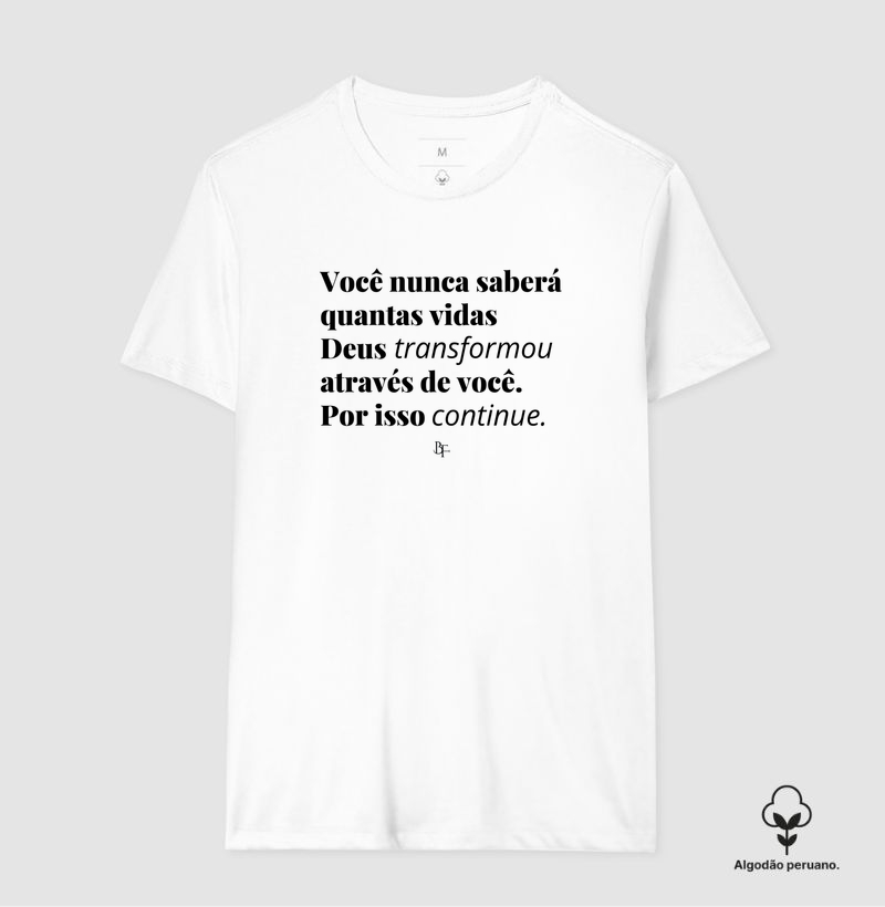 VOCÊ NUNCA SABERÁ QUANTAS VIDAS  DEUS TRANSFORMOU  ATRAVÉS DE VOCÊ. POR ISSO, CONTINUE. - Camiseta Algodão Peruano