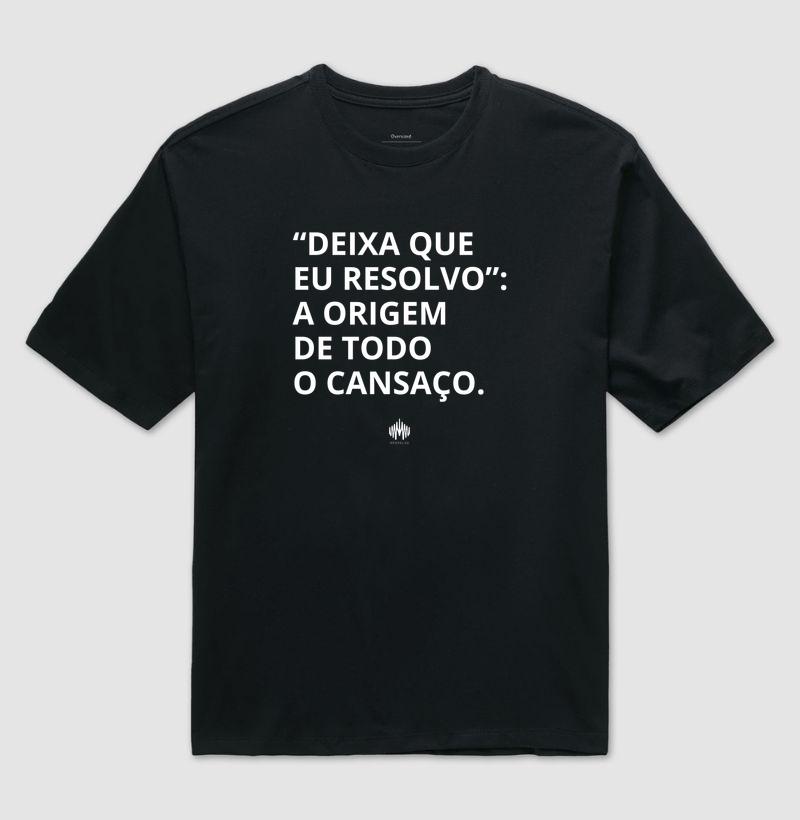 “Deixa Que Eu Resolvo”: A Origem de Todo Cansaço.
