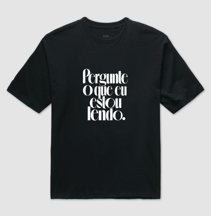Pergunte o Que Eu Estou Lendo - Camiseta Oversized