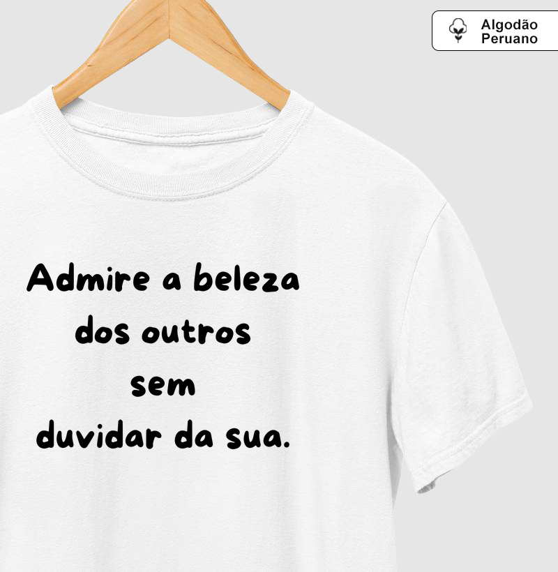 Admire a beleza dos outros sem duvidar da sua.