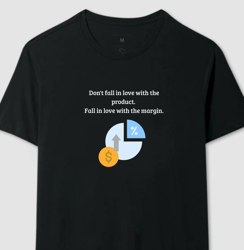 Don't fall in love with the product. Fall in love with the margin.