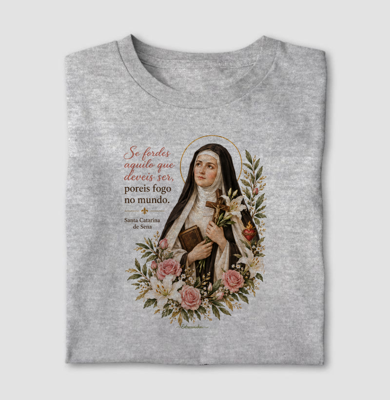 Santa Catarina de Sena – “Se fordes aquilo que deveis ser, poreis fogo no mundo” - Camiseta