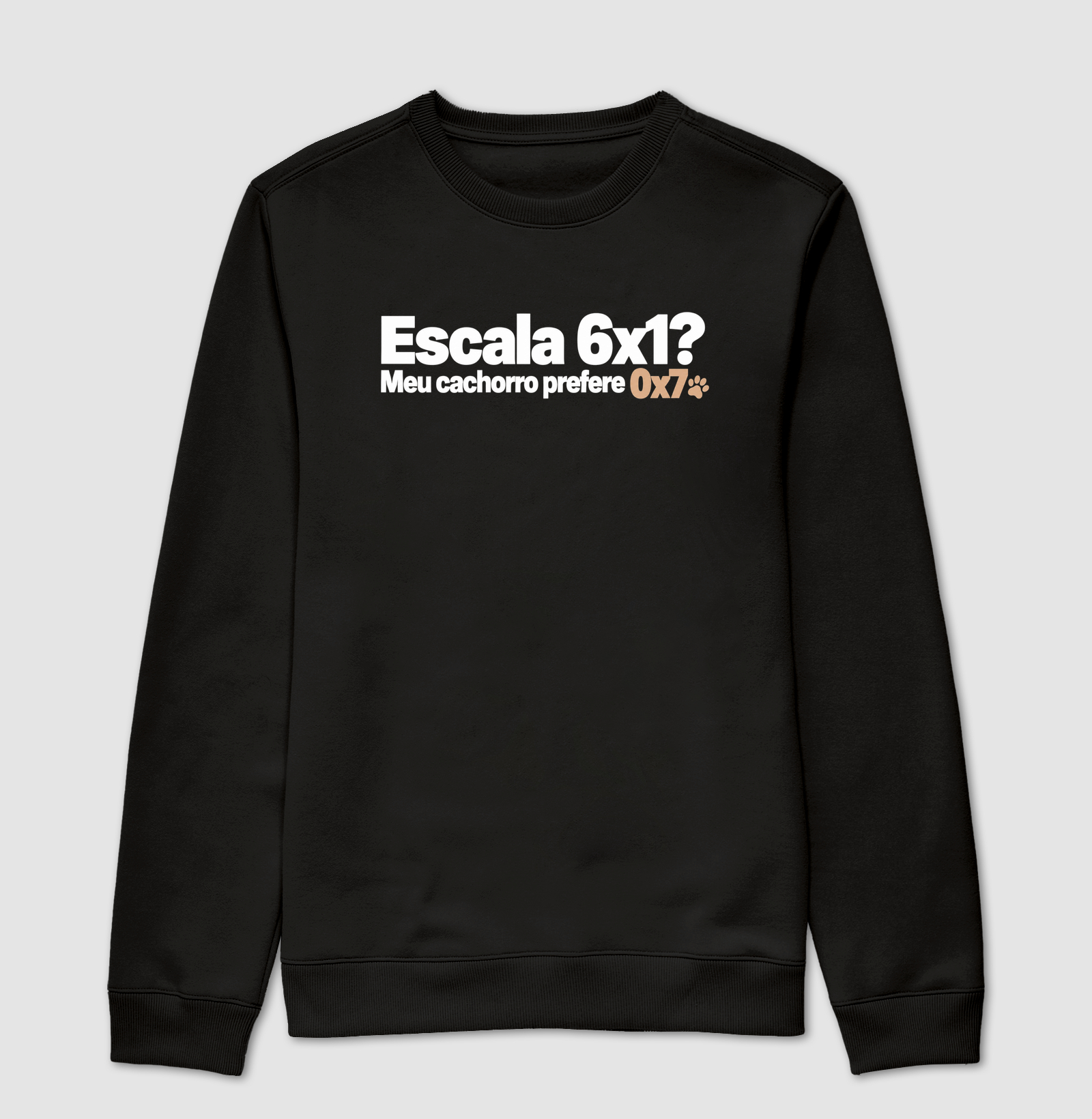 Escala 6x1? Meu cachorro prefere 0x7 - Suéter Moletom
