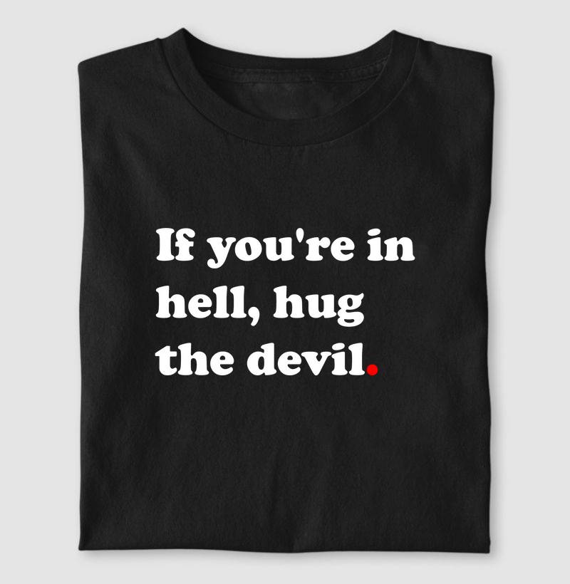 If you are in hell hug the devil