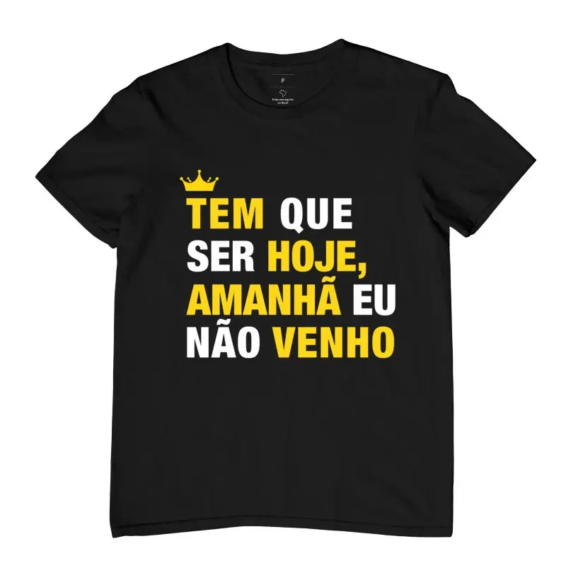 Tem que ser hoje amanhã eu não venho