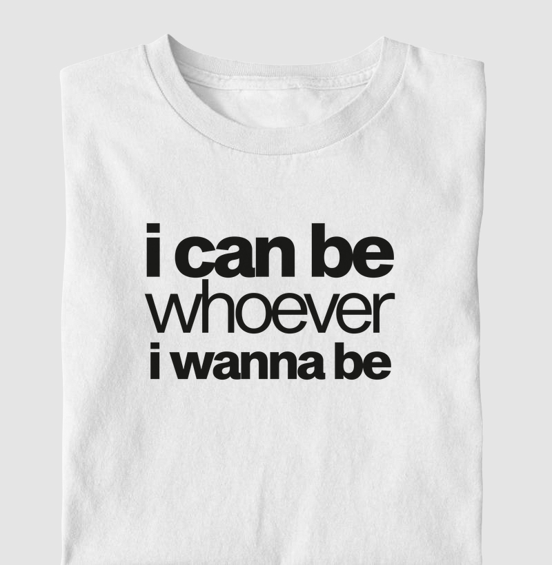 I can be whoever i wanna be