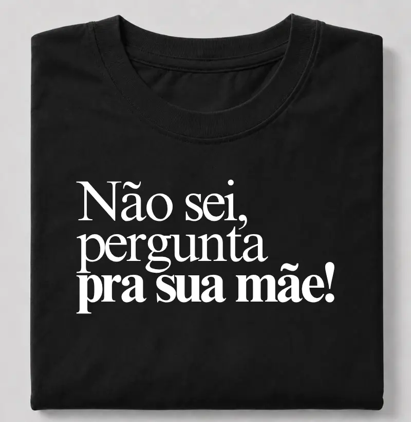 Não sei, pergunta pra sua mãe