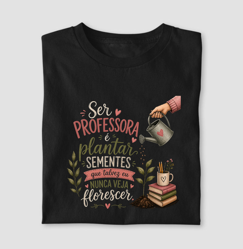 Ser professora é plantar sementes que talvez eu nunca veja florescer.