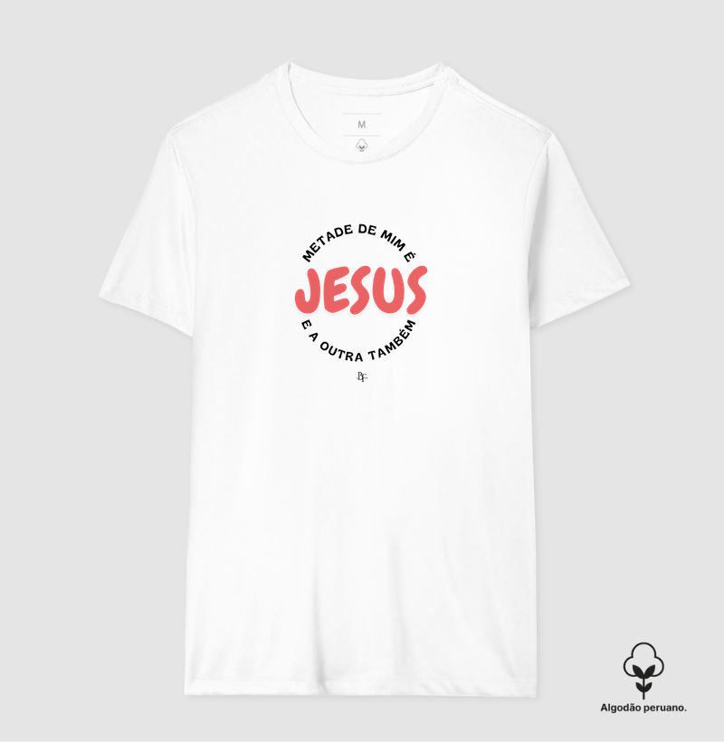 Metade de mim é Jesus e aoutra também - Camiseta Algodão Peruano