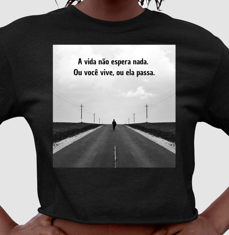 A vida não espera nada. Ou você vive, ou ela passa.